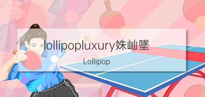 lollipopluxury姝屾墜（Lollipop 英国歌手米卡单曲）